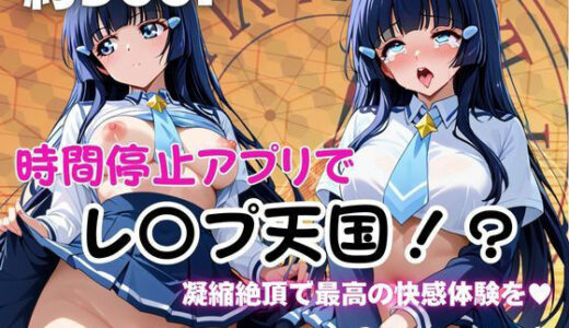 【2025-10-06発売】時間停止アプリでレ〇プ天国！？凝縮絶頂で最高の快感体験を！【青木れ●か】【d_674133】【ペラルタ】