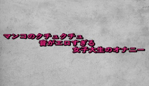 【2025-10-01発売】マンコのクチュクチュ音がエロすぎる女子大生のオナニー【d_675683】【ガールズコレクション】