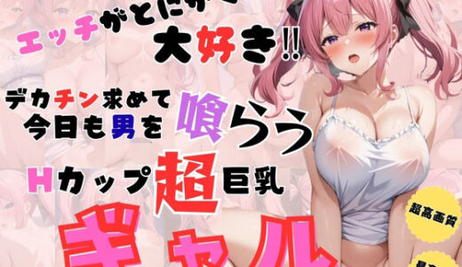 【2025-10-08発売】エッチがとにかく大好き  デカチン求めて今日も男を喰らうHカップ超巨乳ギャル【d_677334】【憧れ委員会】