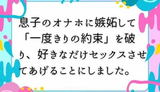 【2025-10-05発売】息子のオナホに嫉妬して「一度きりの約束」を破り、好きなだけセックスさせてあげることにしました。【d_678375】【ママスキ】