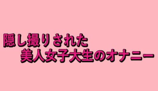 【2025-10-07発売】隠し撮りされた美人女子大生のオナニー【d_679143】【脳イキASMR】