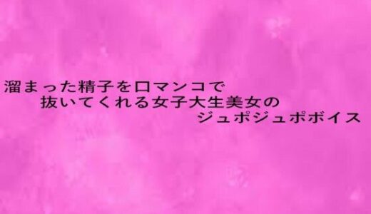 【2025-10-09発売】溜まった精子を口マンコで抜いてくれる女子大生美女のジュポジュポボイス【d_680381】【リアルボイスGirl】