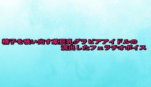 【2025-10-10発売】精子を吸い出す某巨乳グラビアアイドルの流出したフェラチオボイス【d_680950】【背徳の恥辱放送部】