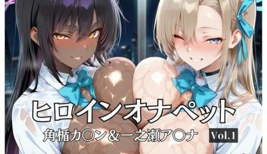 【2025-10-18発売】ヒロインオナペット一之瀬ア〇ナ＆角楯カ〇ン Vol.1【d_681353】【aiシャッフング】