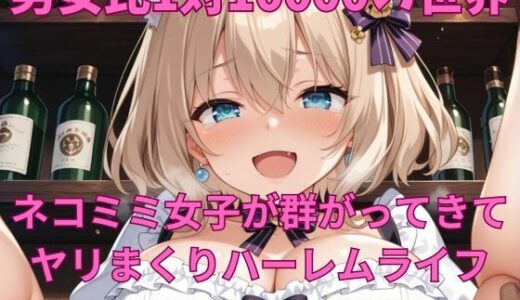 【2025-10-17発売】男女比1対10000の世界 ネコミミ女子とセックスし放題でちんぽが乾く暇もないヤリ放題ハーレムライフ！！【d_682250】【TailorFetiAI-Pix】