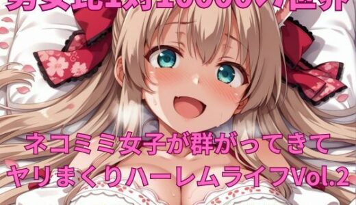 【2025-10-17発売】男女比1対10000の世界 ネコミミ女子とセックスし放題でちんぽが乾く暇もないヤリ放題ハーレムライフ！！Vol.2【d_682253】【TailorFetiAI-Pix】