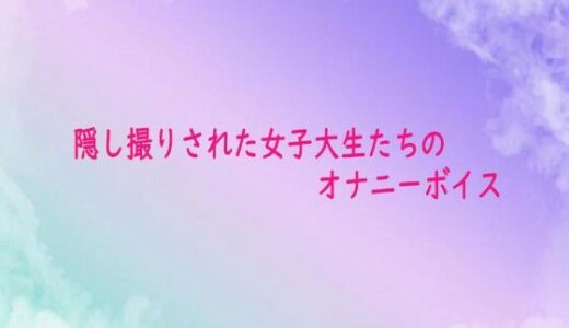 【2025-10-12発売】隠し撮りされた女子大生たちのオナニーボイス【d_682399】【素人ボイス】