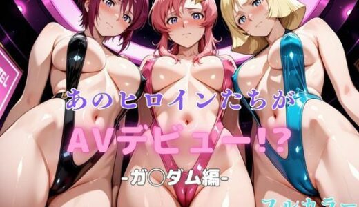 【2025-10-21発売】あのヒロインたちがAVデビュー！？-ガ◯ダム編-【d_682818】【リトルパラダイス】