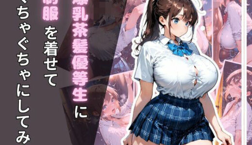 【2025-10-21発売】爆乳茶髪優等生に制服を着せてぐちゃぐちゃにしてみた【d_683589】【腐ったりんご】