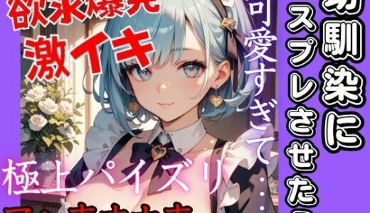 【2025-10-15発売】幼馴染にコスプレさせたら可愛すぎた！溢れる爆乳で我慢できず欲求が爆発する！極上パイズリに激しめ注意！の激Hへ  大人しい幼馴染がアヘ声オホ声【d_684116】【特別価格SALE】