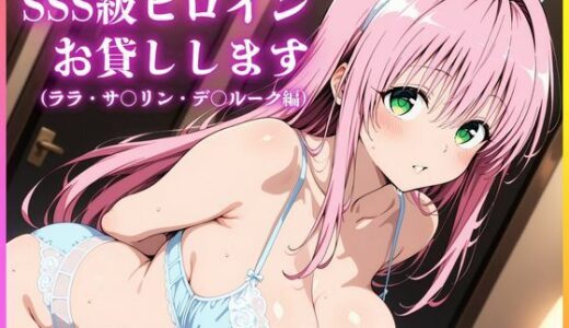 【2025-10-21発売】SSS級ヒロインお貸しします（To LOVEる ララ・サ○リン・デ○ルーク編）【d_685131】【人妻オンエア】