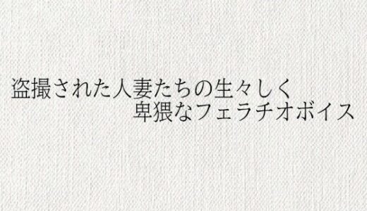 【2025-10-18発売】盗撮された人妻たちの生々しく卑猥なフェラチオボイス【d_685478】【オナサポ倶楽部】