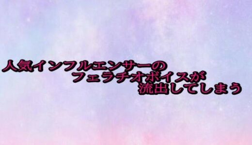【2025-10-18発売】人気インフルエンサーのフェラチオボイスが流出してしまう【d_685616】【美少女パラダイス】