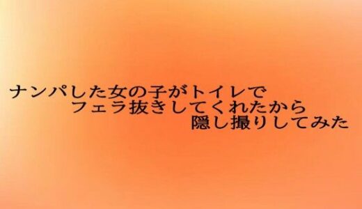 【2025-10-21発売】ナンパした女の子がトイレでフェラ抜きしてくれたから隠し撮りしてみた【d_687384】【とろけるオナサポサークル】