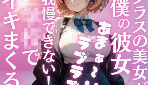 【2025-10-25発売】クラス1の爆乳美女が、地味な僕の彼女に…夢のようなラブラブH三昧の学校性活。いつでもどこでもこっそり気持ちいこといっぱい【d_689867】【特別価格SALE】