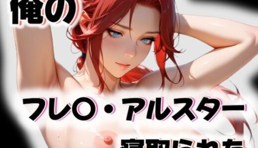 【2025-11-01発売】俺のフレ〇・アルスターが寝取られた【d_563312】【愛ここから】