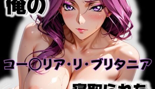 【2025-11-19発売】俺のコー〇リア・リ・ブリタニアが寝取られた【d_564762】【愛ここから】