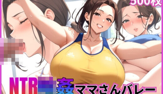 【2025-06-12発売】NTR輪●ママさんバレー〜爆乳人妻はオヤジ達の好奇の的〜【乱交】【寝取られ】【500枚】【中出し】【d_567080】【マッテテコイサンマン】