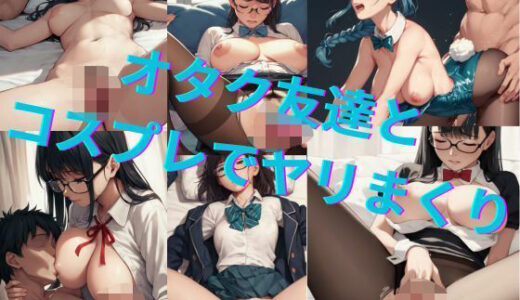 【2025-06-17発売】オタク友達とコスプレでヤリまくり【d_569745】【ゆにこーん】