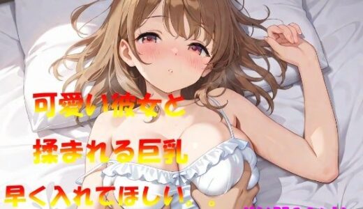 【2025-11-12発売】可愛い彼女と  揉まれる巨乳早く入れてほしい、、【d_570624】【なんこつくん】