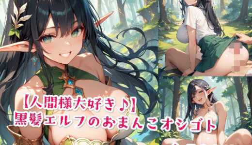 【2025-11-14発売】【人間様大好き♪】黒髪エルフのおまんこオシゴト【d_577154】【Jkと散歩】