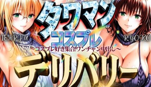 【2025-06-25発売】タワマンコスプレデリバリー 〜コスプレ好き集合！ワンチャン中出し〜 TEARJU＆RYOKO【d_593562】【ぞえっくす】
