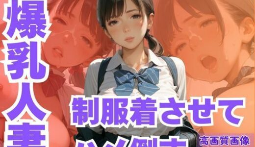 【2025-06-25発売】隣の家の爆乳人妻に制服着させてハメ倒す【d_594653】【CP出版】