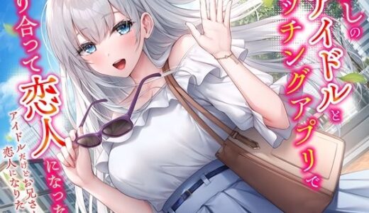 【2025-07-04発売】推しのアイドルとマッチングアプリで知り合って恋人になった話-アイドルだけどお兄さんと恋人になりたいです【KU100】【d_598094】【幸福少女】