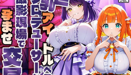 【2025-06-17発売】巨乳アイドルペアがプロデューサーと撮影現場で孕ませ交尾【4K】【d_599152】【御一堂】