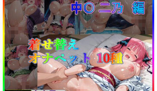 【2025-06-13発売】中〇二乃 コスプレ10種〜着せ替えオナペット〜【d_604161】【東京アキバ同人倶楽部】