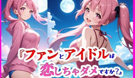 【2025-06-19発売】『ファンとアイドルは、恋しちゃダメですか？ ―プライベートビーチで、君とふたり―』【d_604727】【ぴぴ倶楽部】
