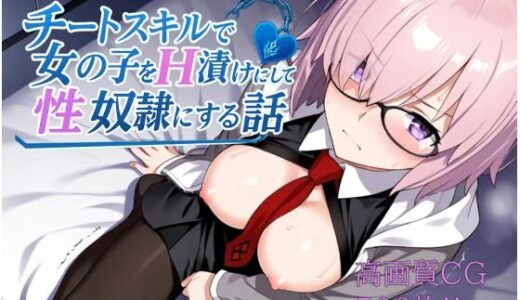 【2025-06-23発売】チートスキルで女の子をH漬けにして性奴●にする話  マシュ編【d_606454】【もっふている】