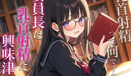 【2025-06-22発売】委員長は乳首射精に興味津々〜官能小説好きなむっつりスケベな委員長に乳首開発されちゃった〜【d_606621】【チクシャッ!】