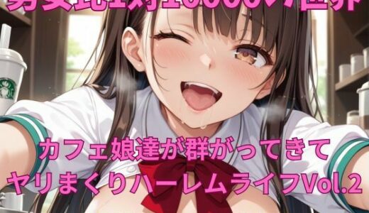 【2025-06-17発売】男女比1対10000の世界 カフェ娘達とセックスし放題でちんぽが乾く暇もないヤリ放題ハーレムライフ！！Vol.2【d_606635】【TailorFetiAI-Pix】