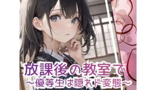 【2025-06-12発売】放課後の教室で 〜優等生は隠れド変態 〜【d_606795】【1番知りたい場所】