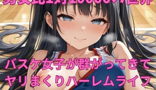 【2025-06-24発売】男女比1対10000の世界 バスケ女子とセックスし放題でちんぽが乾く暇もないヤリ放題ハーレムライフ！！【d_607436】【TailorFetiAI-Pix】