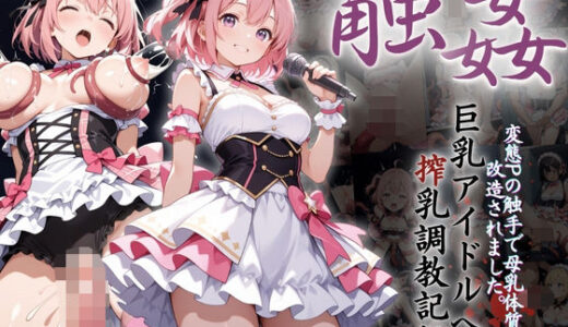 【2025-06-24発売】巨乳アイドルへの搾乳調教記録:変態Pの触手で母乳体質に改造されました。【d_608913】【熟れた園、時々触手。】