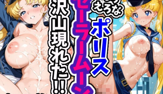 【2025-06-25発売】えろえろなポリスセーラームーンが沢山現れた！！【d_610255】【えちえちむふふさん】