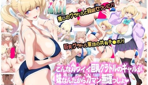 【2025-06-21発売】こんなカワイイ巨乳グラドルのギャルが妹なんだからガマン無理っしょ【d_613152】【ヨロコビの国】