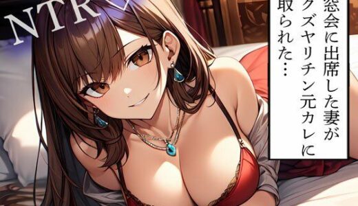 【2025-06-29発売】【NTR】同窓会に出席した妻がドクズヤリチン元カレに寝取られた…【d_614161】【寝取られクラブ】