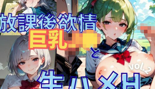 【2025-07-01発売】放課後欲情巨乳J●と生ハメH vol.2【厳選CG256枚】【d_614453】【茶わん蒸し倶楽部】