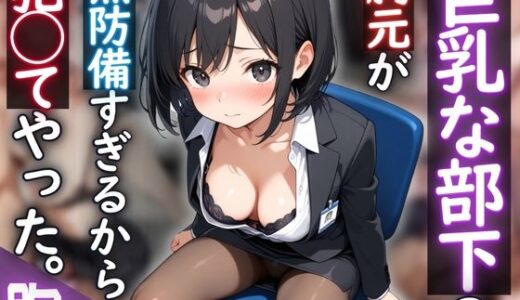 【2025-06-25発売】巨乳な部下の胸元が無防備すぎるから、犯◯てやった。【d_614826】【夢と希望がチラチラリズム】