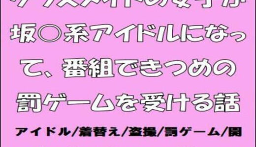 【2025-06-21発売】クラスメイトの女子が坂○系アイドルになって、番組できつめの罰ゲームを受ける話【d_615852】【CMNFリアリズム】