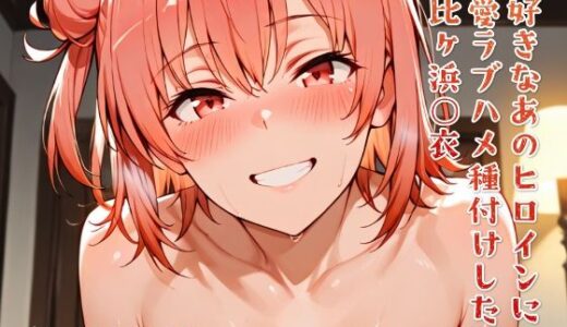 【2025-07-03発売】大好きなあのヒロインをラブハメ種付けして孕ませた 由比ヶ浜○衣【d_616292】【ニジラブ】