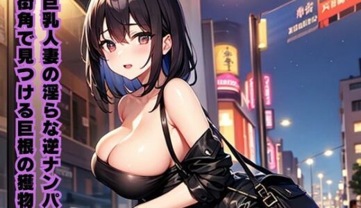 【2025-06-22発売】巨乳人妻の淫らな逆ナンパ〜街角で見つける巨根の獲物〜【d_616707】【南花音】