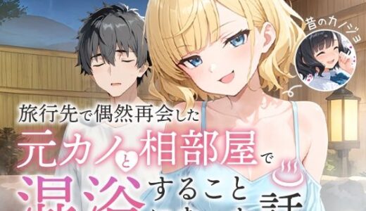 【2025-07-14発売】旅行先で偶然再会した元カノと相部屋で混浴することになった話【d_617343】【COMICアイル】