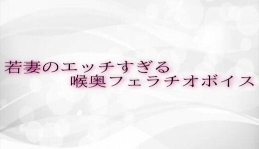 【2025-06-25発売】若妻のエッチすぎる喉奥フェラチオボイス【d_619353】【淫らな実録ボイス】