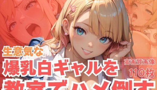 【2025-11-11発売】生意気な爆乳白ギャルを教室でハメ倒す【d_620410】【CP出版】