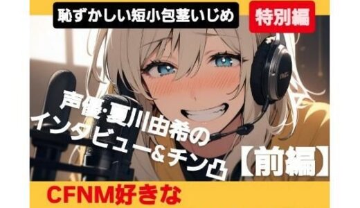 【2025-06-30発売】M男向けCFNMボイス  恥ずかしい短小包茎いじめ特別編  声優 夏川由希のインタビュー＆チン凸！  【前編】CFNM好きなM男子が聞きたい15の質問【d_622169】【CFNM女学園】