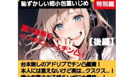 【2025-06-30発売】M男向けCFNMボイス   声優 夏川由希のインタビュー＆チン凸鑑賞！【後編】 チンポを見たリアクション！粗ちんに嘲笑！デカちんに興奮！お子様チンポに大爆笑〜！【d_622407】【CFNM女学園】